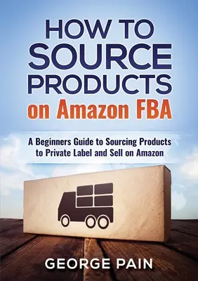 Ako získať produkty na Amazon FBA: Príručka pre začiatočníkov, ako získať produkty na súkromné označenie a predaj na Amazone - How to Source Products on Amazon FBA: A Beginners Guide to Sourcing Products to Private Label and Sell on Amazon
