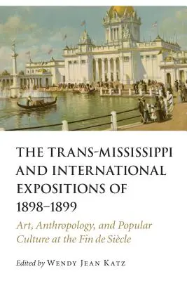 Trans-Missippi and International Expositions of 1898-1899: Umenie, antropológia a populárna kultúra na konci storočia - Trans-Mississippi and International Expositions of 1898-1899: Art, Anthropology, and Popular Culture at the Fin de Siecle