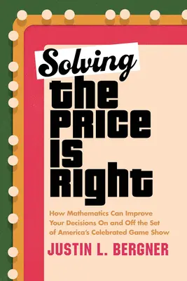 Riešenie súťaže Cena je správna: Ako môže matematika zlepšiť vaše rozhodnutia v slávnej americkej hernej šou aj mimo nej - Solving the Price Is Right: How Mathematics Can Improve Your Decisions on and Off the Set of America's Celebrated Game Show