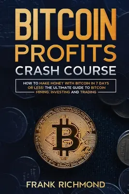Rýchlokurz ziskov z bitcoinu: Naučte sa, ako zarobiť peniaze s Bitcoinom za 7 dní alebo menej! Konečný sprievodca ťažbou, investovaním a obchodovaním s bitcoinom - Bitcoin Profits Crash Course: Learn How to Make Money With Bitcoin in 7 Days or Less! The Ultimate Guide to Bitcoin Mining, Investing and Trading