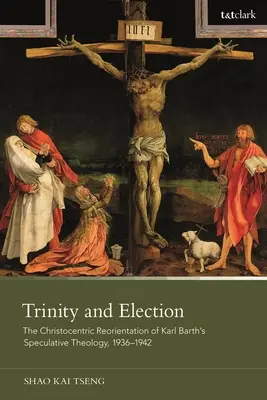 Trojica a voľba: Kristocentrická orientácia špekulatívnej teológie Karla Bartha v rokoch 1936 - 1942 - Trinity and Election: The Christocentric Reorientation of Karl Barth's Speculative Theology, 1936-1942