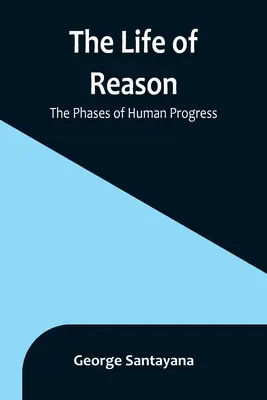 Život rozumu: Fázy ľudského pokroku - The Life of Reason: The Phases of Human Progress