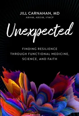Nečakané: Nečakané prekvapenie: Nájdenie odolnosti prostredníctvom funkčnej medicíny, vedy a viery - Unexpected: Finding Resilience Through Functional Medicine, Science, and Faith