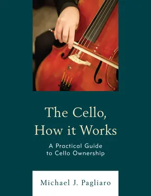 Violončelo, ako to funguje: Praktický sprievodca vlastníctvom violončela - The Cello, How It Works: A Practical Guide to Cello Ownership