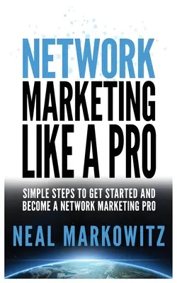 Sieťový marketing ako profesionál: Jednoduché kroky, ako začať a stať sa profesionálom v sieťovom marketingu - Network Marketing Like a Pro: Simple Steps to Get Started and Become a Network Marketing Pro