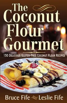 Gurmán z kokosovej múky: 150 lahodných bezlepkových receptov z kokosovej múky - The Coconut Flour Gourmet: 150 Delicious Gluten-Free Coconut Flour Recipes