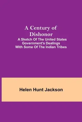 Storočie hanby; náčrt rokovaní vlády Spojených štátov s niektorými indiánskymi kmeňmi - A Century of Dishonor; A Sketch of the United States Government's Dealings with some of the Indian Tribes
