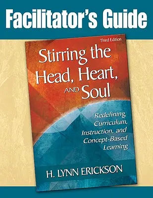 Miešanie hlavy, srdca a duše: Príručka pre facilitátora: Nové vymedzenie učebných osnov, vyučovania a koncepčne založeného učenia - Stirring the Head, Heart, and Soul: Facilitator's Guide: Redefining Curriculum, Instruction, and Concept-Based Learning