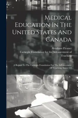 Lekárske vzdelávanie v Spojených štátoch a Kanade: Správa pre Carnegieho nadáciu pre rozvoj výučby, vydania 1-3 - Medical Education In The United States And Canada: A Report To The Carnegie Foundation For The Advancement Of Teaching, Issues 1-3