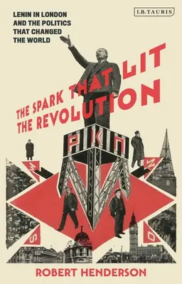 Iskra, ktorá zapálila revolúciu: Lenin v Londýne a politika, ktorá zmenila svet - The Spark That Lit the Revolution: Lenin in London and the Politics That Changed the World