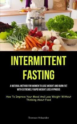 Prerušovaný pôst: Prírodná metóda pre ženy na chudnutie a spaľovanie tukov s extrémne rýchlou hypnózou na chudnutie (Ako zlepšiť svoje - Intermittent Fasting: A Natural Method For Women To Lose Weight And Burn Fat With Extremely Rapid Weight Loss Hypnosis (How To Improve Your