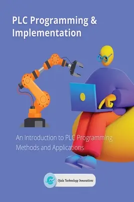 Programovanie a implementácia PLC: Úvod do metód a aplikácií programovania PLC - PLC Programming & Implementation: An Introduction to PLC Programming Methods and Applications