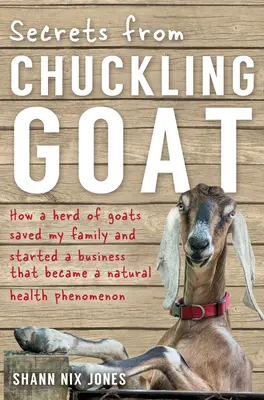 Tajomstvá z Chuckling Goat: Ako stádo kôz zachránilo moju rodinu a rozbehlo podnikanie, ktoré sa stalo fenoménom prírodného zdravia - Secrets from Chuckling Goat: How a Herd of Goats Saved my Family and Started a Business that Became a Natural Health Phenomenon