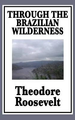 Brazílskou divočinou: Alebo moja cesta po rieke pochybností - Through the Brazilian Wilderness: Or My Voyage Along the River of Doubt