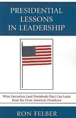 Prezidentské lekcie vedenia: Čo sa môžu vedúci pracovníci (a všetci ostatní) naučiť od šiestich veľkých amerických prezidentov - Presidential Lessons in Leadership: What Executives (and Everybody Else) Can Learn from Six Great American Presidents