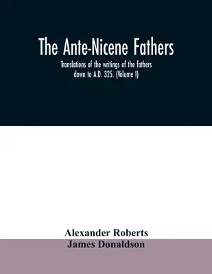 Antickí otcovia. preklady spisov otcov do roku 325 n. l. (I. zväzok) - The Ante-Nicene fathers. translations of the writings of the fathers down to A.D. 325. (Volume I)