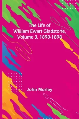 Život Williama Ewarta Gladstona, zväzok 3, 1890-1898 - The Life of William Ewart Gladstone, Volume 3, 1890-1898