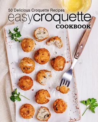 Jednoduchá kuchárska kniha s kroketami: Chutné recepty na krokety: 50 chutných receptov na krokety (2. vydanie) - Easy Croquette Cookbook: 50 Delicious Croquette Recipes (2nd Edition)