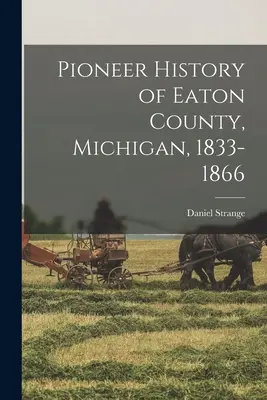 Pionierske dejiny okresu Eaton, Michigan, 1833-1866 - Pioneer History of Eaton County, Michigan, 1833-1866