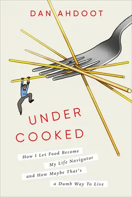 Nedovarené: Ako som dovolila, aby sa jedlo stalo mojím životným navigátorom, a ako je to možno hlúpy spôsob života - Undercooked: How I Let Food Become My Life Navigator and How Maybe That's a Dumb Way to Live