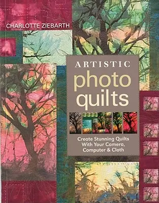 Umelecké fotografické quilty-Print-on-Demand-Edition: Vytvárajte ohromujúce deky pomocou fotoaparátu, počítača a látky - Artistic Photo Quilts-Print-on-Demand-Edition: Create Stunning Quilts with Your Camera, Computer & Cloth