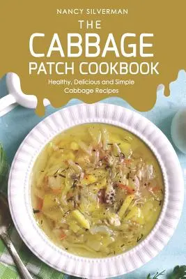 The Cabbage Patch Cookbook (Kuchařka o kapustách): Kuchařka z kapusty: zdravé, chutné a jednoduché recepty z kapusty - The Cabbage Patch Cookbook: Healthy, Delicious and Simple Cabbage Recipes