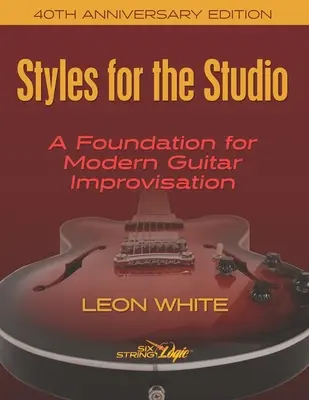 Štýly pre štúdio - 40. výročné vydanie: Základ pre modernú gitarovú improvizáciu - Styles For The Studio - 40th Anniversary Edition: A Foundation for Modern Guitar Improvisation