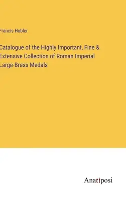 Katalóg veľmi významnej, krásnej a rozsiahlej zbierky rímskych cisárskych medailí z veľkej mosadze - Catalogue of the Highly Important, Fine & Extensive Collection of Roman Imperial Large-Brass Medals