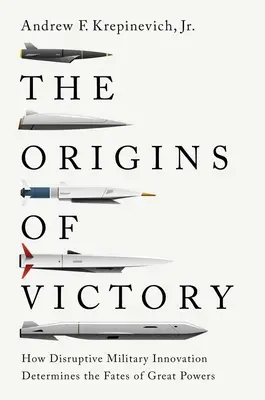 Počiatky víťazstva: Ako prevratné vojenské inovácie rozhodujú o osudoch veľmocí - The Origins of Victory: How Disruptive Military Innovation Determines the Fates of Great Powers