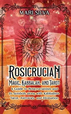 Rosikruciánska mágia, kabala a tarot: Príručka o rosenkruciánstve a jeho symboloch spolu s kabalistickým tarotom, astrológiou a veštením - Rosicrucian Magic, Kabbalah, and Tarot: A Guide to Rosicrucianism and Its Symbols along with Kabbalistic Tarot, Astrology, and Divination