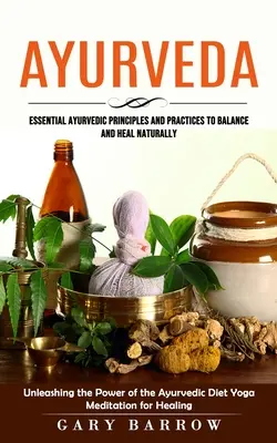 Ayurveda: Základné ajurvédske princípy a postupy na dosiahnutie rovnováhy a prirodzeného uzdravenia (Uvoľnenie sily ajurvédskej stravy) - Ayurveda: Essential Ayurvedic Principles and Practices to Balance and Heal Naturally (Unleashing the Power of the Ayurvedic Diet