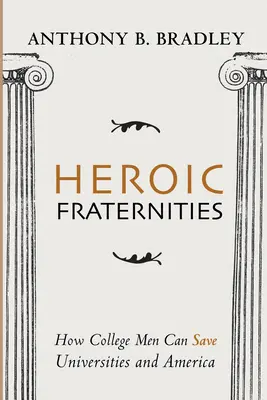 Hrdinské bratstvá: Ako môžu vysokoškoláci zachrániť univerzity a Ameriku - Heroic Fraternities: How College Men Can Save Universities and America