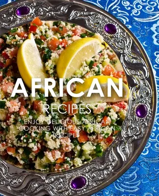 Africké recepty: Vychutnajte si lahodné africké recepty s jednoduchou africkou kuchárkou (2. vydanie) - African Recipes: Enjoy Delicious African Recipes with Easy African Cooking (2nd Edition)