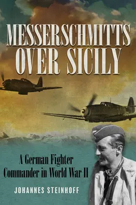 Messerschmitty nad Sicíliou: Nemecký veliteľ stíhačiek v druhej svetovej vojne - Messerschmitts Over Sicily: A German Fighter Commander in World War II