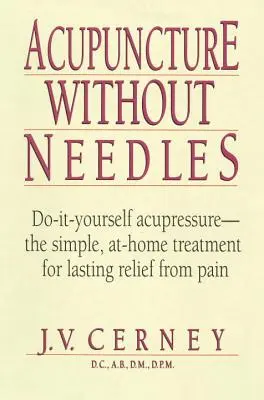 Akupunktúra bez ihiel: Jednoduchá domáca liečba, ktorá prináša trvalú úľavu od bolesti - Acupuncture Without Needles: Do-It-Yourself Acupressure --The Simple, At-Home Treatment for Lasting Relief from Pain