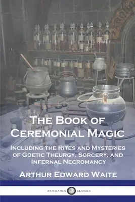 Kniha ceremoniálnej mágie: vrátane obradov a mystérií gotickej teurgie, čarodejníctva a pekelnej nekromancie - The Book of Ceremonial Magic: Including the Rites and Mysteries of Goetic Theurgy, Sorcery, and Infernal Necromancy