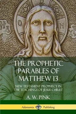 Prorocké podobenstvá z Matúšovho evanjelia 13: novozmluvné proroctvo v učení Ježiša Krista - The Prophetic Parables of Matthew 13: New Testament Prophecy in the Teachings of Jesus Christ