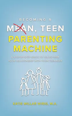 Stať sa zlým, strojom na rodičovstvo tínedžerov: Vydajte sa na cestu, ako zmeniť svoj vzťah s tínedžerom: krok za krokom - Becoming a Mean, Teen Parenting Machine: A step-by-step guide to transform your relationship with your teenager