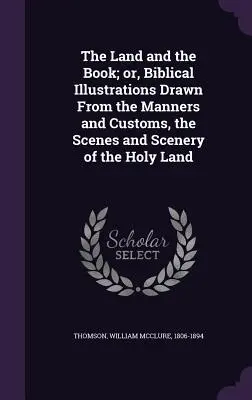 Zem a kniha; alebo biblické ilustrácie čerpané z mravov a zvykov, scenérie a krajiny Svätej zeme - The Land and the Book; Or, Biblical Illustrations Drawn from the Manners and Customs, the Scenes and Scenery of the Holy Land