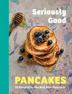 Vážne dobré palacinky: 70 receptov na najlepšie palacinky na svete - Seriously Good Pancakes: 70 Recipes for the Best Ever Pancakes