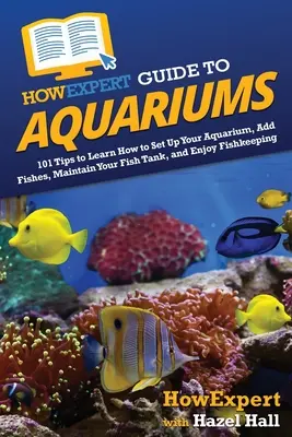 AkoExpert sprievodca akváriami: 101 tipov, ako si založiť akvárium, pridať ryby, udržiavať akvárium a užívať si chov rýb - HowExpert Guide to Aquariums: 101 Tips to Learn How to Set Up Your Aquarium, Add Fishes, Maintain Your Fish Tank, and Enjoy Fishkeeping
