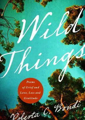 Divoké veci: Básne o smútku a láske, strate a vďačnosti - Wild Things: Poems of Grief and Love, Loss and Gratitude