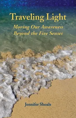 Cestovanie za svetlom: Svetlo: Pohyb nášho vedomia za hranice piatich zmyslov - Traveling Light: Moving Our Awareness Beyond the Five Senses