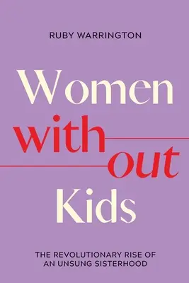 Ženy bez detí: Revolučný vzostup nespevneného sesterstva - Women Without Kids: The Revolutionary Rise of an Unsung Sisterhood