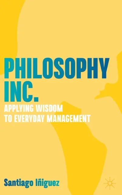 Filozofia Inc: Aplikácia múdrosti v každodennom riadení - Philosophy Inc.: Applying Wisdom to Everyday Management