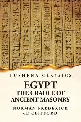 Egypt kolískou starovekého murárstva: Dejiny Egypta - Egypt The Cradle Of Ancient Masonry: Comprising A History Of Egypt