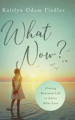 Čo teraz? Nájsť obnovený život v Kristovi po strate - What Now?: Finding Renewed Life in Christ After Loss
