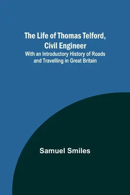 Život Thomasa Telforda, stavebného inžiniera: S úvodnými dejinami ciest a cestovania vo Veľkej Británii - The Life of Thomas Telford, Civil Engineer: With an Introductory History of Roads and Travelling in Great Britain