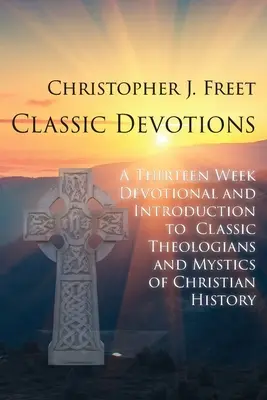 Klasické pobožnosti: Trinásťtýždňová pobožnosť a úvod do klasických teológov a mystikov kresťanských dejín - Classic Devotions: A Thirteen-Week Devotional and Introduction to Classic Theologians and Mystics of Christian History