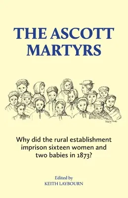 Mučeníci z Ascottu: Prečo vidiecke zariadenie v roku 1873 uväznilo šestnásť žien a dve deti? - The Ascott Martyrs: Why did the rural establishment imprison sixteen women and two babies in 1873?